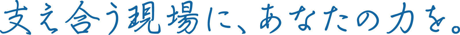 支え合う現場に、あなたの力を。